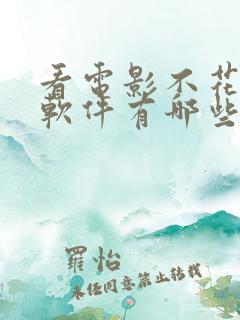 看电影不花钱的软件有哪些