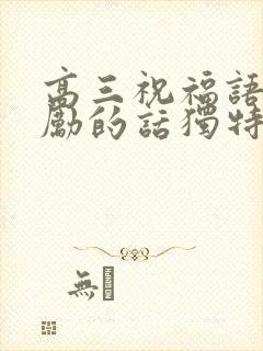 高三祝福语和鼓励的话独特