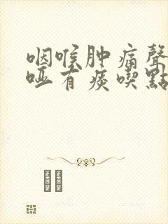 咽喉肿痛声音嘶哑有痰吃点什么药
