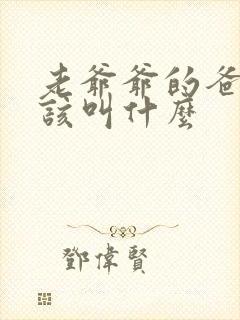老爷爷的爸爸应该叫什么