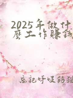 2025年做什么工作赚钱