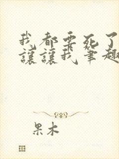 我都要死了,你让让我笔趣阁