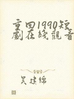 重回1990短剧在线观看完整版免费