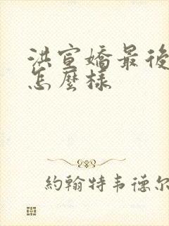 洪宣娇最后结局怎么样