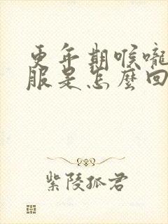更年期喉咙不舒服是怎么回事