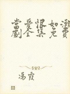 当爱恨如潮生短剧全集免费播放