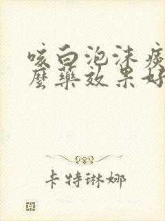 咳白泡沫痰吃什么药效果好