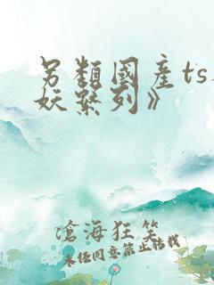 另类国产ts人妖系列》