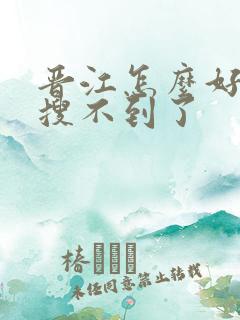晋江怎么好多文搜不到了