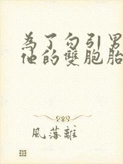 为了勾引男神和他的双胞胎弟弟睡