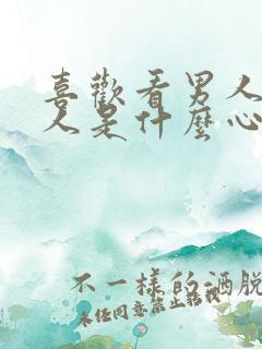 喜欢看男人的女人是什么心理