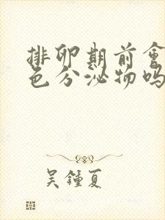 排卵期前会有白色分泌物吗