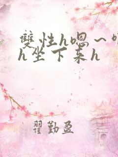 双性h嗯～啊～h坐下来h