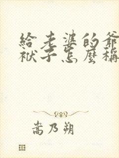 给老婆的爷爷写袱子怎么称呼