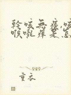 干咳无痰,咳后喉咙痒是怎么回事