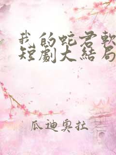 我的蛇君软又妖短剧大结局
