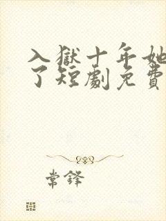入狱十年她们慌了短剧免费观看