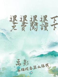 退退退退下漫画免费阅读下拉式