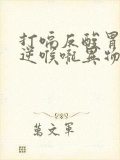 打嗝反酸胃气上逆喉咙异物感