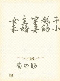 女主穿越千道流未婚妻的小说