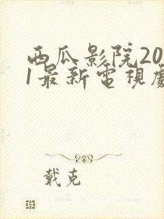 西瓜影院2021最新电视剧在线观看