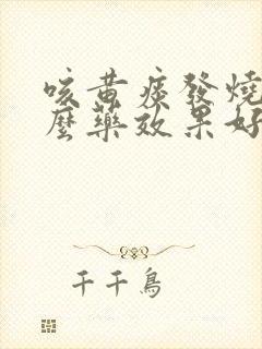 咳黄痰发烧吃什么药效果好