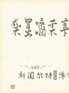 感冒嗓子有痰咳不出咽不下怎么办