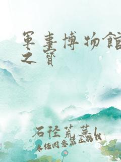军事博物馆必看之宝 军事博物馆必看之宝