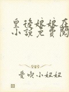 皇后娘娘在等我小说免费阅读无弹窗