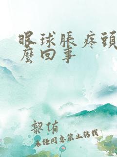 眼球胀疼头疼怎么回事