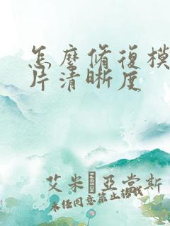 怎么修复模糊照片清晰度