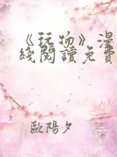 《玩物》漫画在线阅读免费下拉式