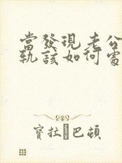 当发现老公有出轨该如何处理 当发现老公有出轨该如何处理