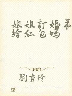 姐姐订婚弟弟要给红包吗