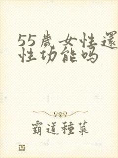 55岁女性还有性功能吗 55岁女性还有性功能吗