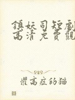 镇妖司短剧全集高清免费观看