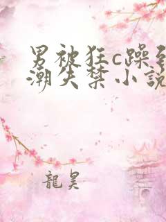 男被狂c躁到高潮失禁小说