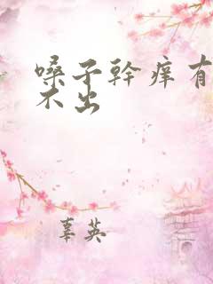 嗓子干痒有痰咳不出 嗓子干痒有痰咳不出