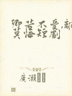卿若不爱,离开莫悔短剧