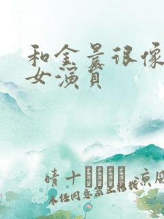 和金晨很像一个女演员