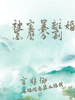 被家暴离婚财产怎么分割