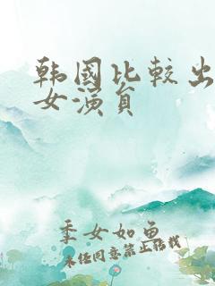 韩国比较出名的女演员