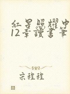 红星照耀中国第12章读书笔记摘抄