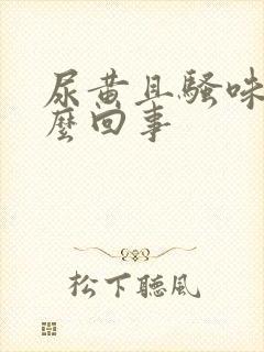 尿黄且骚味大怎么回事 尿黄且骚味大怎么回事