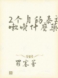 2个月的泰迪咳嗽吃什么药