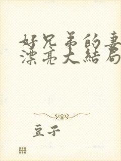 好兄弟的妻子太漂亮大结局