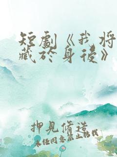 短剧《我将爱意藏于身后》