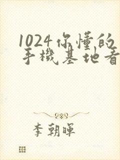 1024你懂的手机基地看片