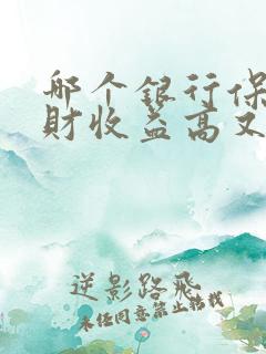 哪个银行保本理财收益高又安全