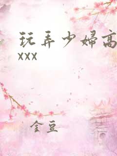 玩弄少妇高潮xxxx